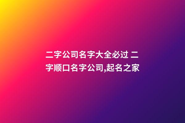 二字公司名字大全必过 二字顺口名字公司,起名之家-第1张-公司起名-玄机派